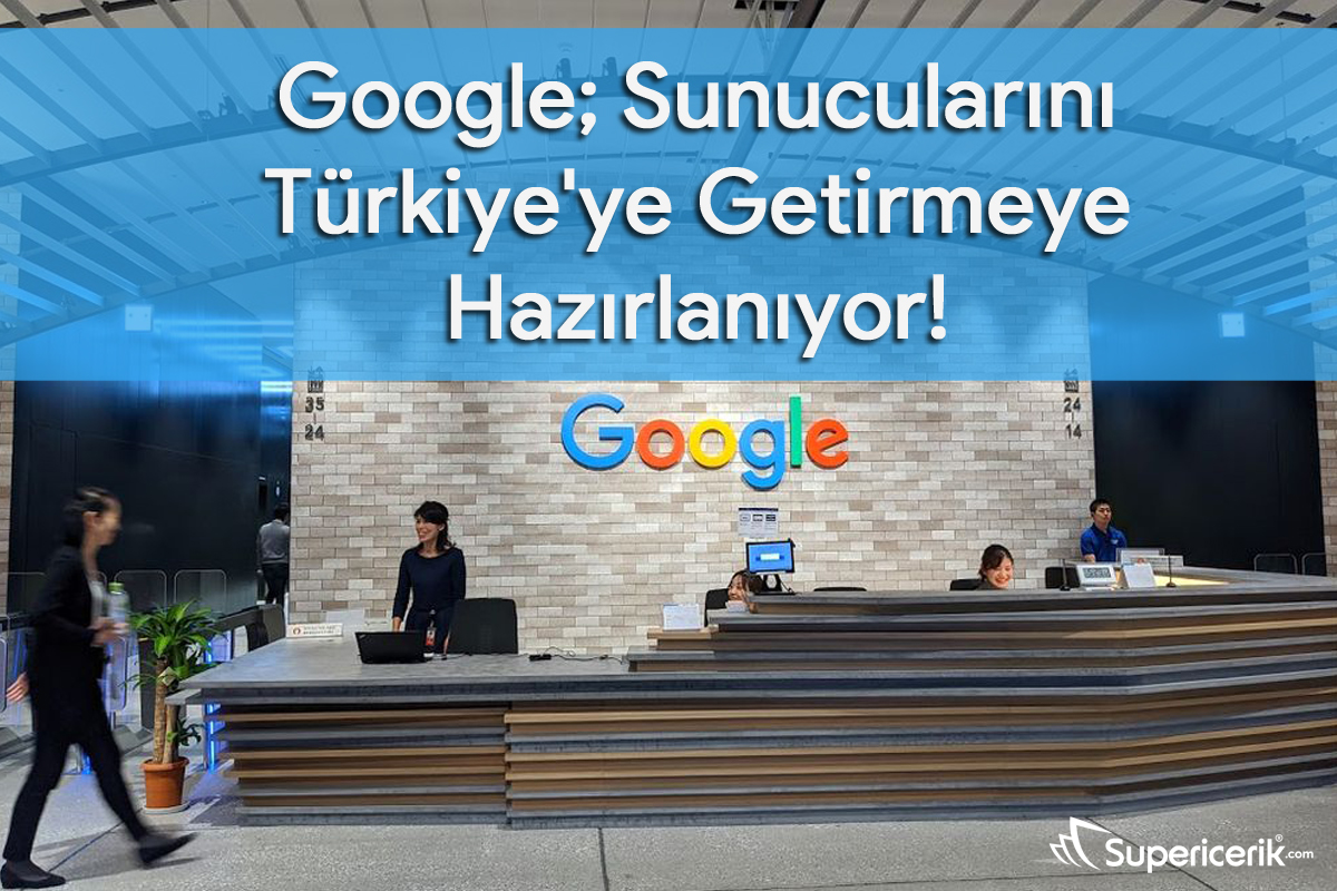 Google; Sunucularını Türkiye’ye Getirmeye Hazırlanıyor!
